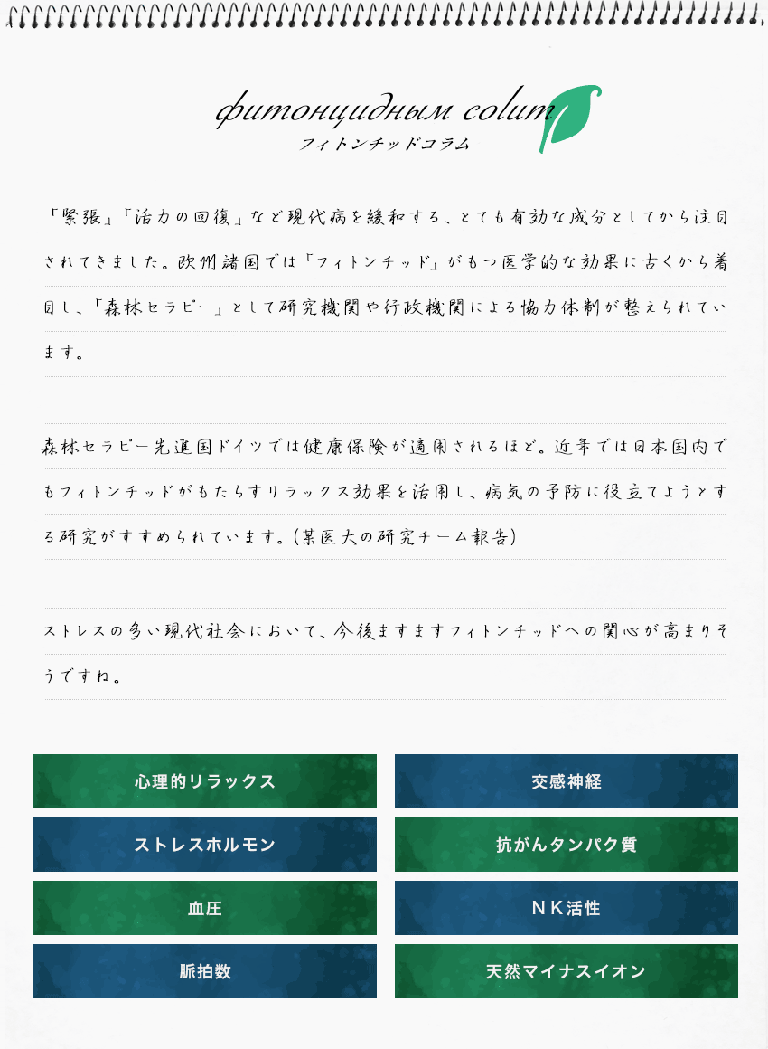 「緊張」「活力の回復」など現代病を緩和する、とても有効な成分としてから注目されてきました。欧州諸国では「フィトンチッド」がもつ医学的な効果に古くから着目し、「森林セラピー」として研究機関や行政機関による協力体制が整えられています。